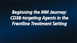 Beginning the MM Journey: CD38-targeting Agents in the Frontline Treatment Setting