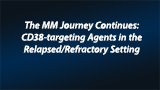 The MM Journey Continues: CD38-targeting Agents in the Relapsed/Refractory Setting 