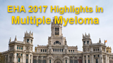 EHA 2017 Congress Highlights in Multiple Myeloma